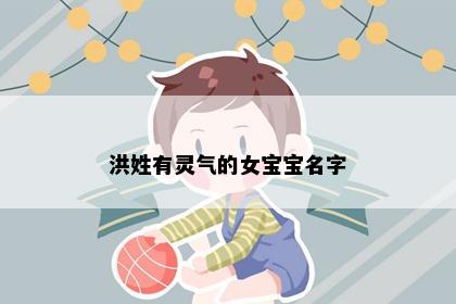 洪姓有灵气的女宝宝名字